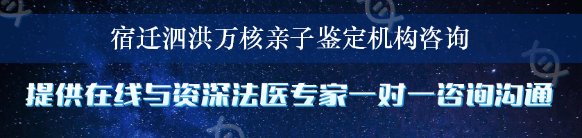 宿迁泗洪万核亲子鉴定机构咨询